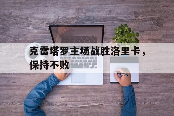 克雷塔罗主场战胜洛里卡，保持不败的简单介绍